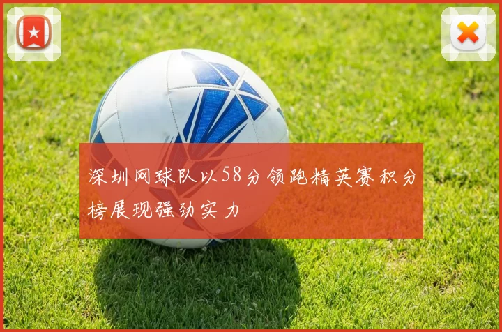 深圳网球队以58分领跑精英赛积分榜展现强劲实力