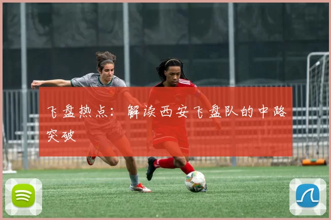 飞盘热点：解读西安飞盘队的中路突破