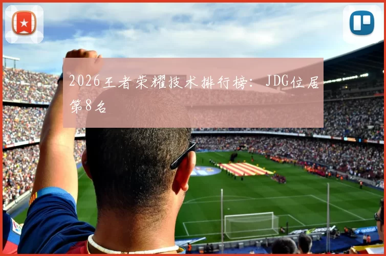 2026王者荣耀技术排行榜：JDG位居第8名