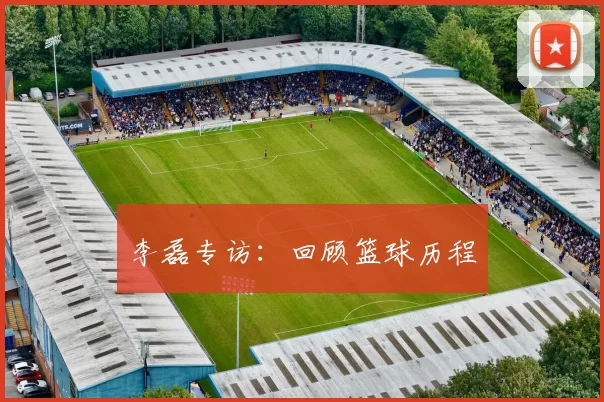 李磊专访：回顾篮球历程