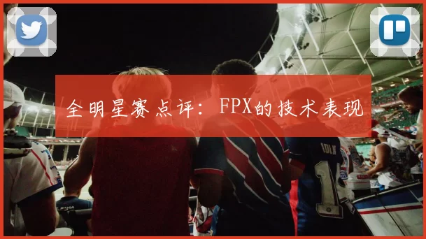全明星赛点评：FPX的技术表现