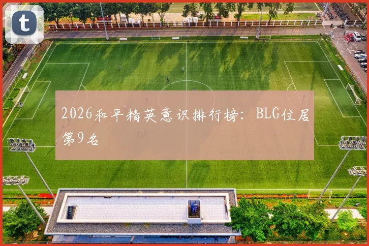 2026和平精英意识排行榜：BLG位居第9名