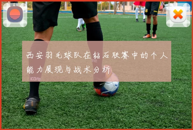 西安羽毛球队在钻石联赛中的个人能力展现与战术分析