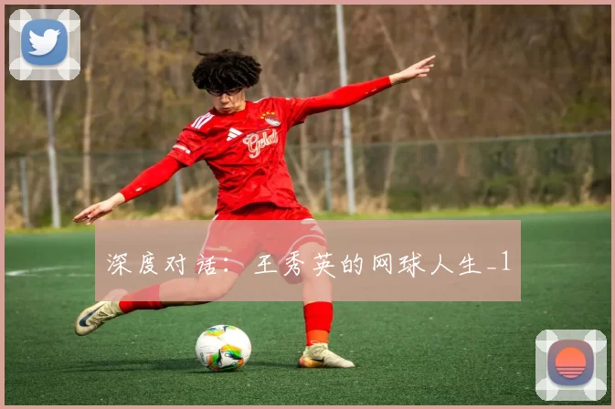 深度对话：王秀英的网球人生_1