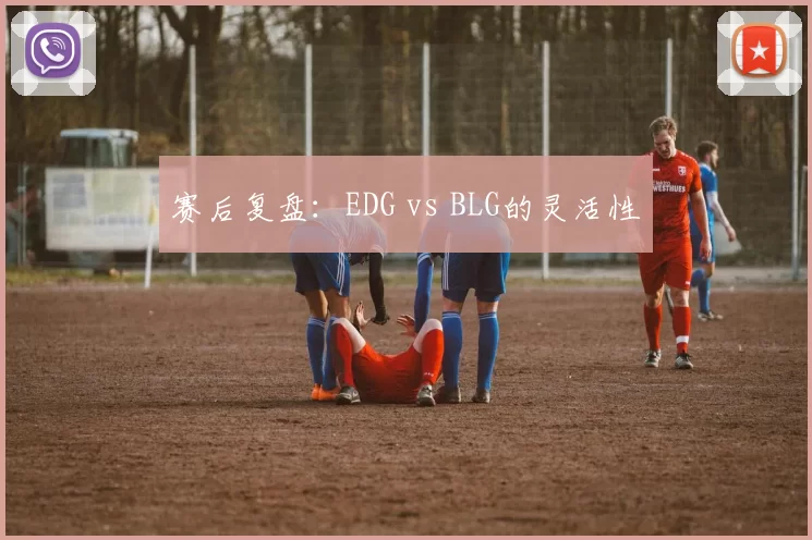 赛后复盘：EDG vs BLG的灵活性