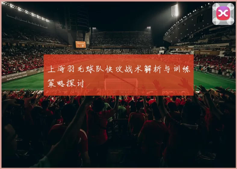 上海羽毛球队快攻战术解析与训练策略探讨